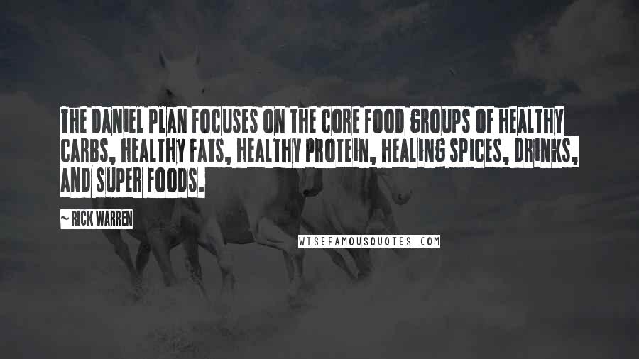 Rick Warren Quotes: The Daniel Plan focuses on the core food groups of healthy carbs, healthy fats, healthy protein, healing spices, drinks, and super foods.