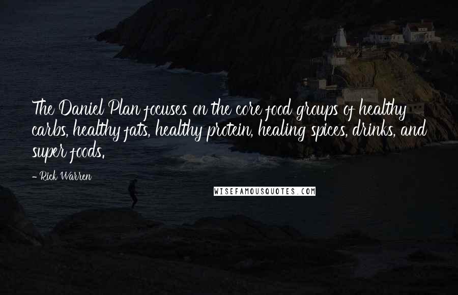 Rick Warren Quotes: The Daniel Plan focuses on the core food groups of healthy carbs, healthy fats, healthy protein, healing spices, drinks, and super foods.