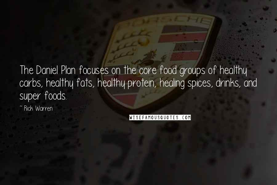 Rick Warren Quotes: The Daniel Plan focuses on the core food groups of healthy carbs, healthy fats, healthy protein, healing spices, drinks, and super foods.