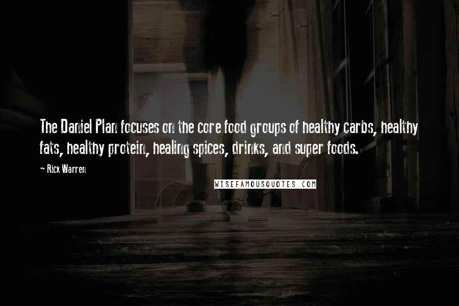 Rick Warren Quotes: The Daniel Plan focuses on the core food groups of healthy carbs, healthy fats, healthy protein, healing spices, drinks, and super foods.