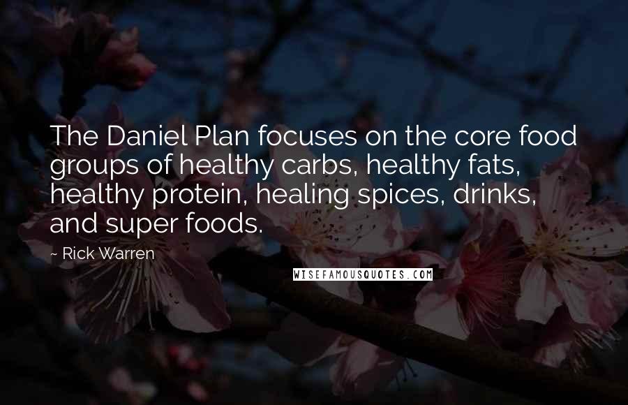 Rick Warren Quotes: The Daniel Plan focuses on the core food groups of healthy carbs, healthy fats, healthy protein, healing spices, drinks, and super foods.