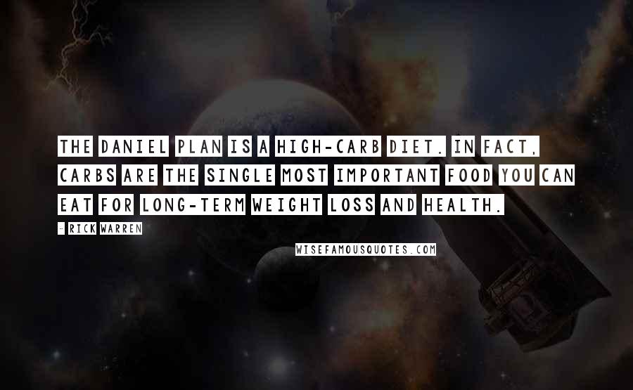 Rick Warren Quotes: The Daniel Plan is a high-carb diet. In fact, carbs are the single most important food you can eat for long-term weight loss and health.