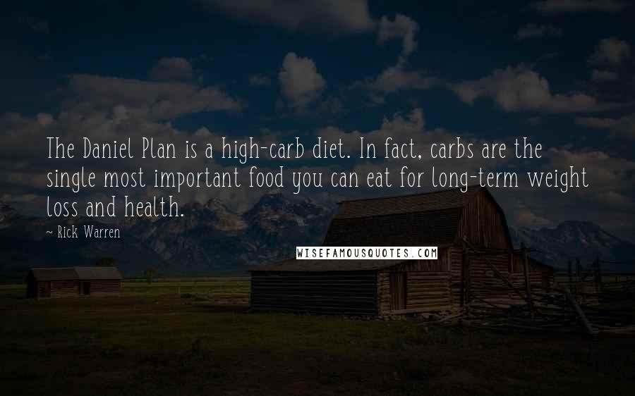 Rick Warren Quotes: The Daniel Plan is a high-carb diet. In fact, carbs are the single most important food you can eat for long-term weight loss and health.