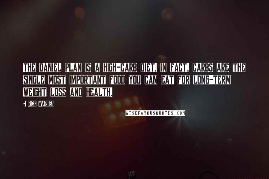 Rick Warren Quotes: The Daniel Plan is a high-carb diet. In fact, carbs are the single most important food you can eat for long-term weight loss and health.