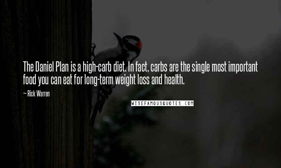 Rick Warren Quotes: The Daniel Plan is a high-carb diet. In fact, carbs are the single most important food you can eat for long-term weight loss and health.