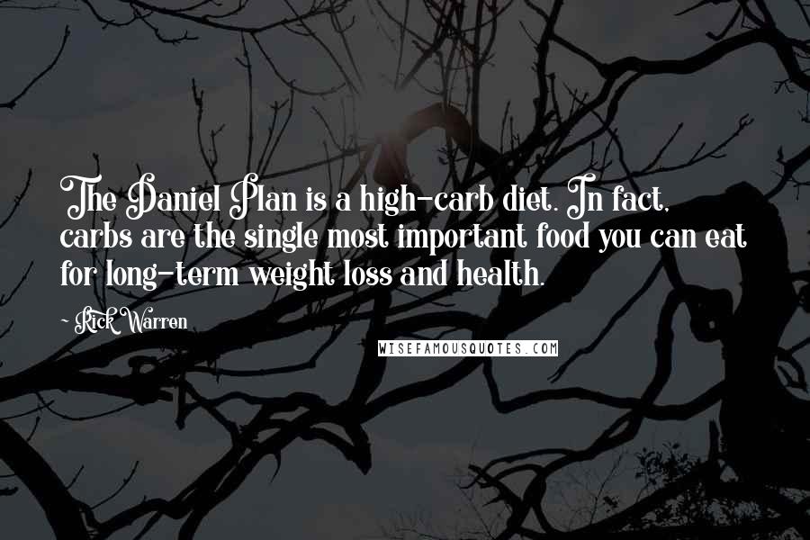 Rick Warren Quotes: The Daniel Plan is a high-carb diet. In fact, carbs are the single most important food you can eat for long-term weight loss and health.