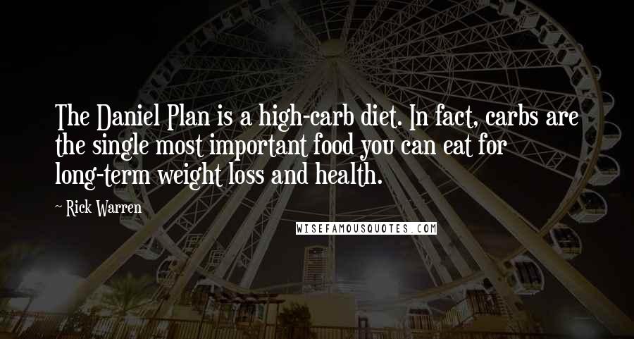 Rick Warren Quotes: The Daniel Plan is a high-carb diet. In fact, carbs are the single most important food you can eat for long-term weight loss and health.