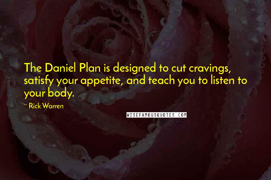 Rick Warren Quotes: The Daniel Plan is designed to cut cravings, satisfy your appetite, and teach you to listen to your body.