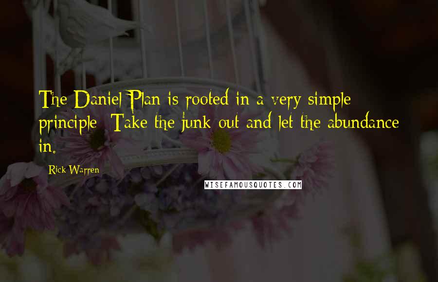 Rick Warren Quotes: The Daniel Plan is rooted in a very simple principle: Take the junk out and let the abundance in.