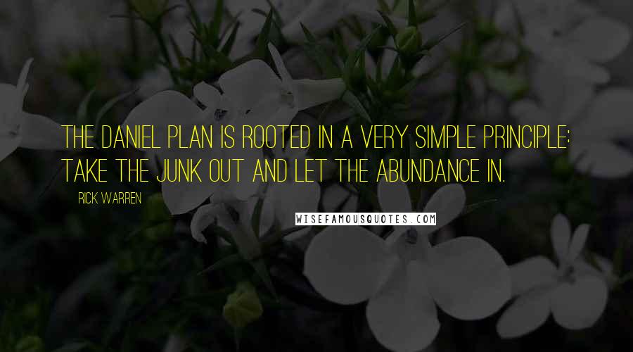 Rick Warren Quotes: The Daniel Plan is rooted in a very simple principle: Take the junk out and let the abundance in.