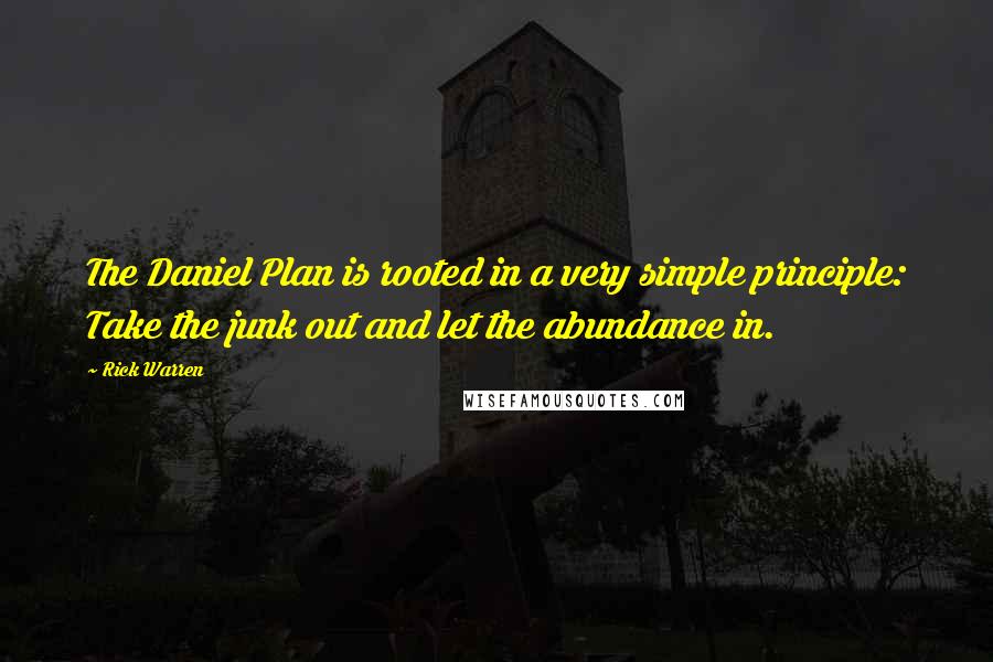 Rick Warren Quotes: The Daniel Plan is rooted in a very simple principle: Take the junk out and let the abundance in.