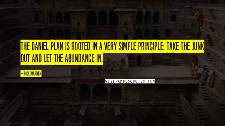 Rick Warren Quotes: The Daniel Plan is rooted in a very simple principle: Take the junk out and let the abundance in.