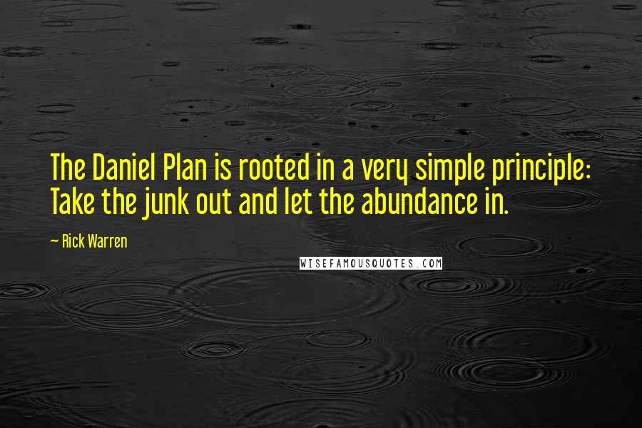 Rick Warren Quotes: The Daniel Plan is rooted in a very simple principle: Take the junk out and let the abundance in.