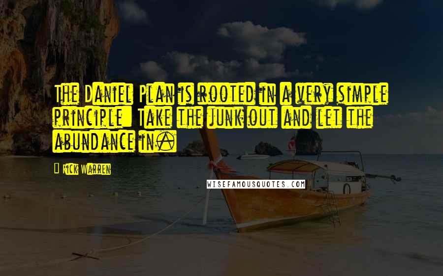 Rick Warren Quotes: The Daniel Plan is rooted in a very simple principle: Take the junk out and let the abundance in.