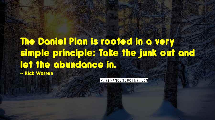 Rick Warren Quotes: The Daniel Plan is rooted in a very simple principle: Take the junk out and let the abundance in.
