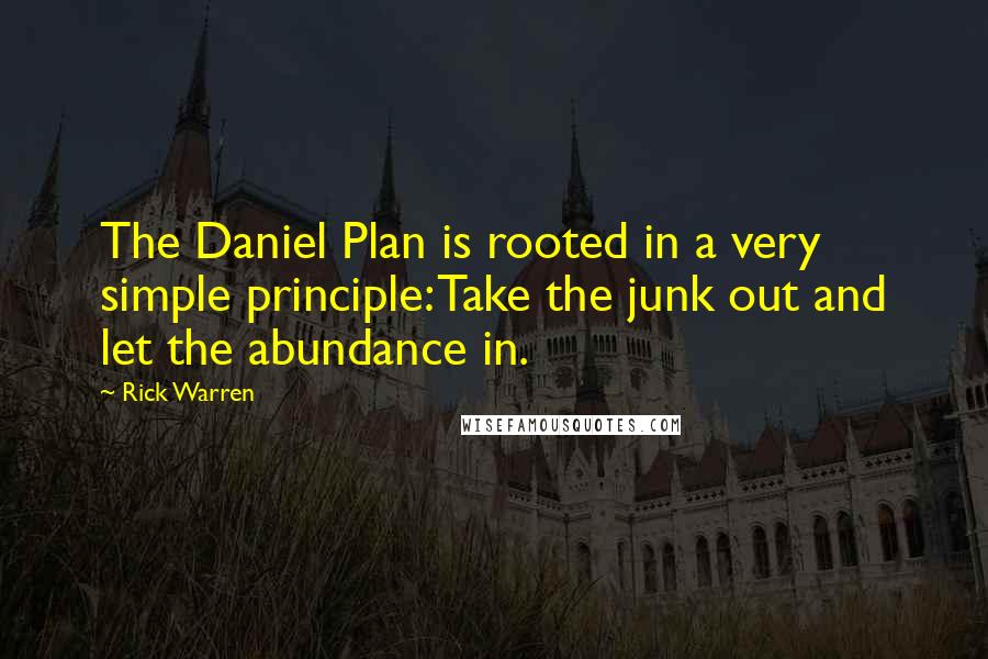 Rick Warren Quotes: The Daniel Plan is rooted in a very simple principle: Take the junk out and let the abundance in.