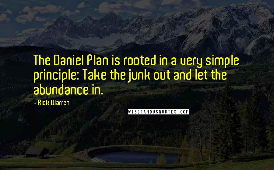 Rick Warren Quotes: The Daniel Plan is rooted in a very simple principle: Take the junk out and let the abundance in.