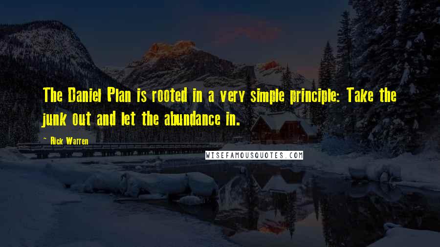 Rick Warren Quotes: The Daniel Plan is rooted in a very simple principle: Take the junk out and let the abundance in.