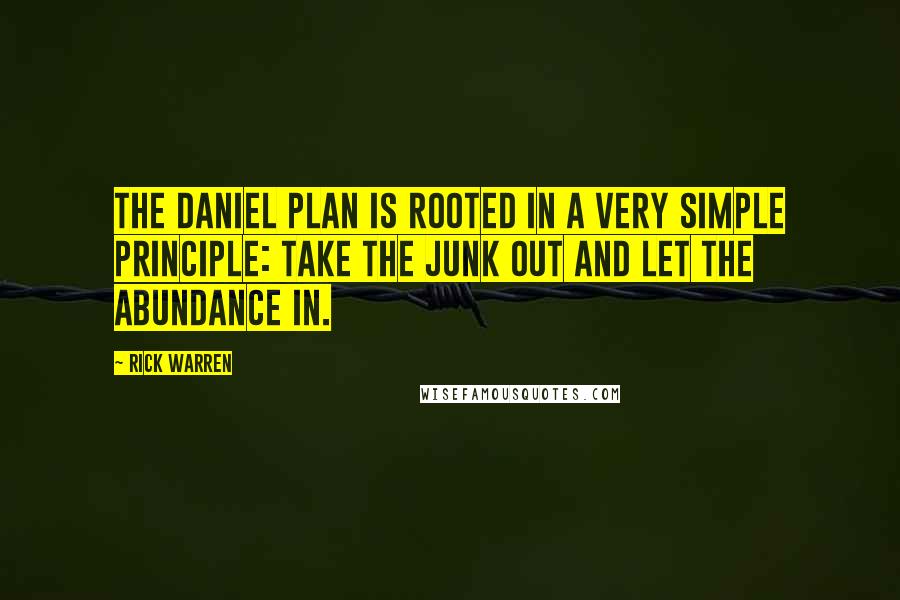 Rick Warren Quotes: The Daniel Plan is rooted in a very simple principle: Take the junk out and let the abundance in.