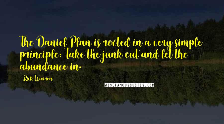 Rick Warren Quotes: The Daniel Plan is rooted in a very simple principle: Take the junk out and let the abundance in.