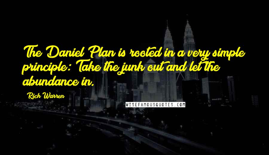 Rick Warren Quotes: The Daniel Plan is rooted in a very simple principle: Take the junk out and let the abundance in.