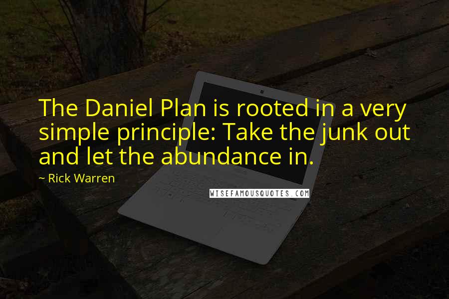 Rick Warren Quotes: The Daniel Plan is rooted in a very simple principle: Take the junk out and let the abundance in.