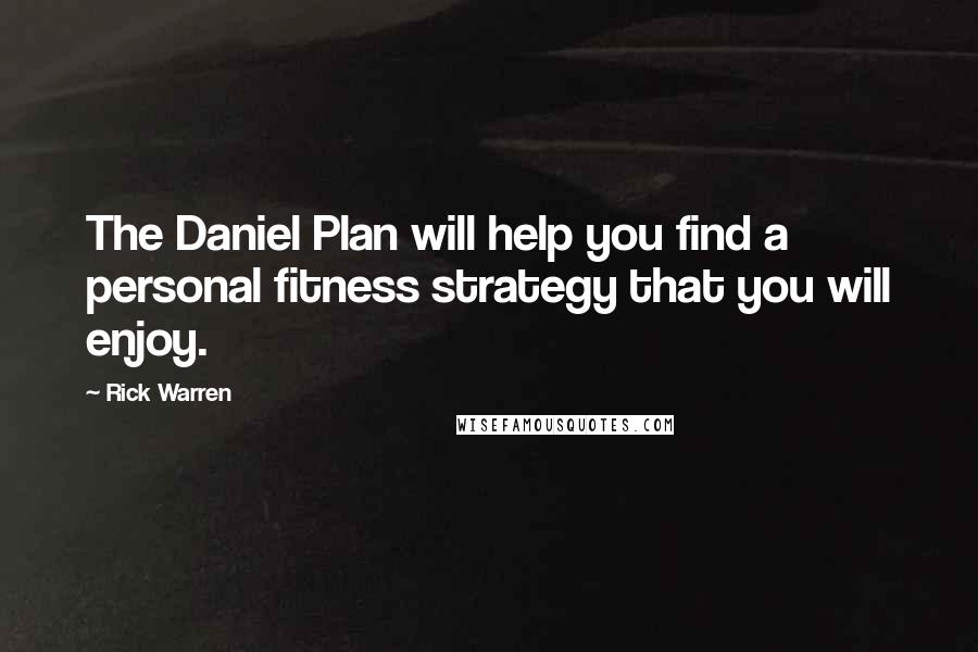 Rick Warren Quotes: The Daniel Plan will help you find a personal fitness strategy that you will enjoy.