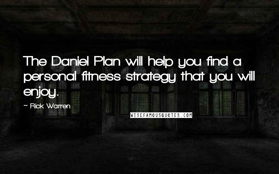 Rick Warren Quotes: The Daniel Plan will help you find a personal fitness strategy that you will enjoy.