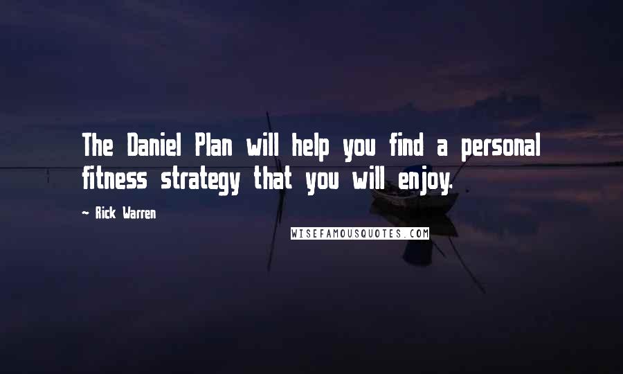 Rick Warren Quotes: The Daniel Plan will help you find a personal fitness strategy that you will enjoy.