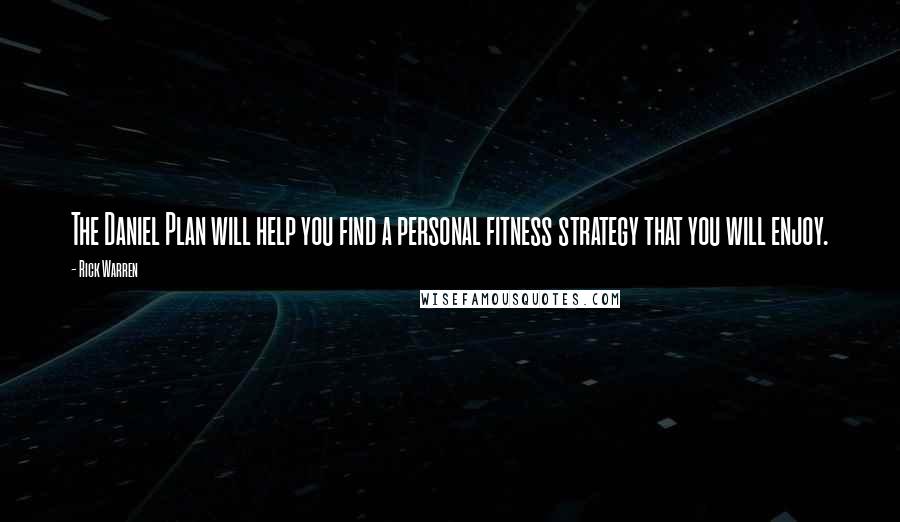 Rick Warren Quotes: The Daniel Plan will help you find a personal fitness strategy that you will enjoy.