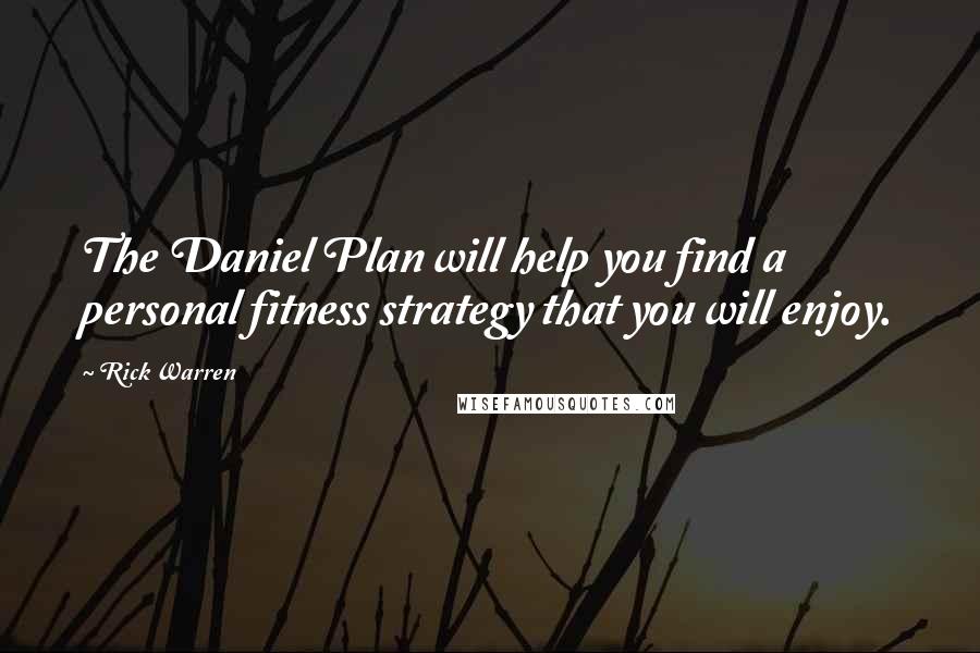 Rick Warren Quotes: The Daniel Plan will help you find a personal fitness strategy that you will enjoy.