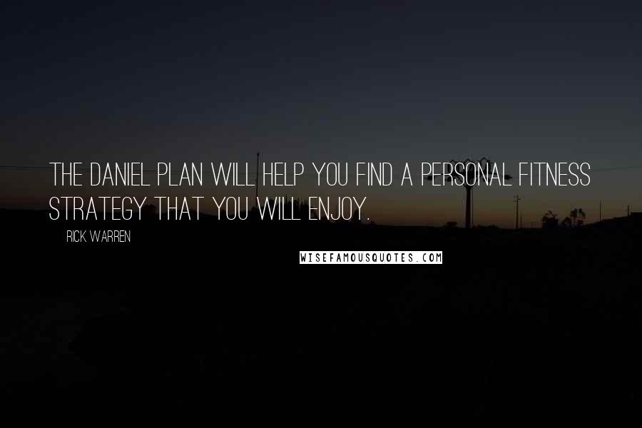 Rick Warren Quotes: The Daniel Plan will help you find a personal fitness strategy that you will enjoy.