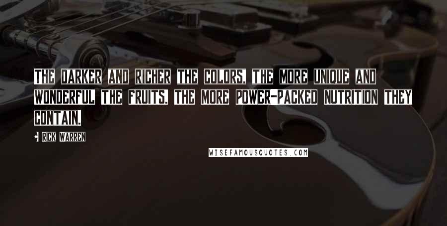 Rick Warren Quotes: The darker and richer the colors, the more unique and wonderful the fruits, the more power-packed nutrition they contain.