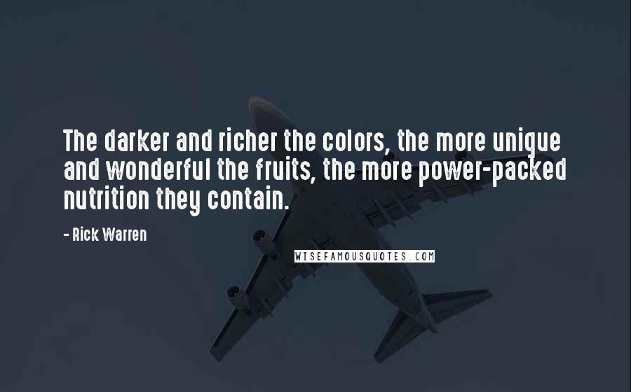 Rick Warren Quotes: The darker and richer the colors, the more unique and wonderful the fruits, the more power-packed nutrition they contain.