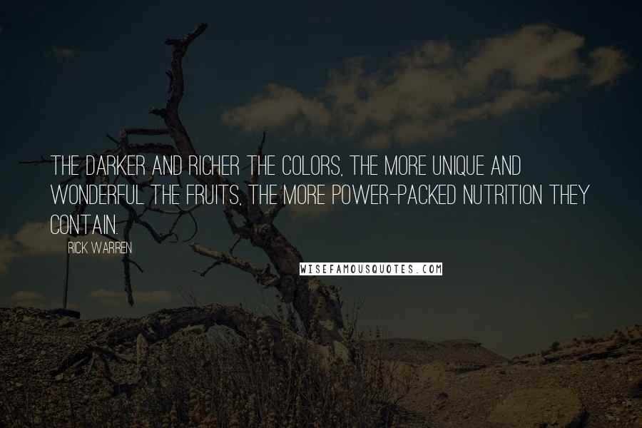 Rick Warren Quotes: The darker and richer the colors, the more unique and wonderful the fruits, the more power-packed nutrition they contain.