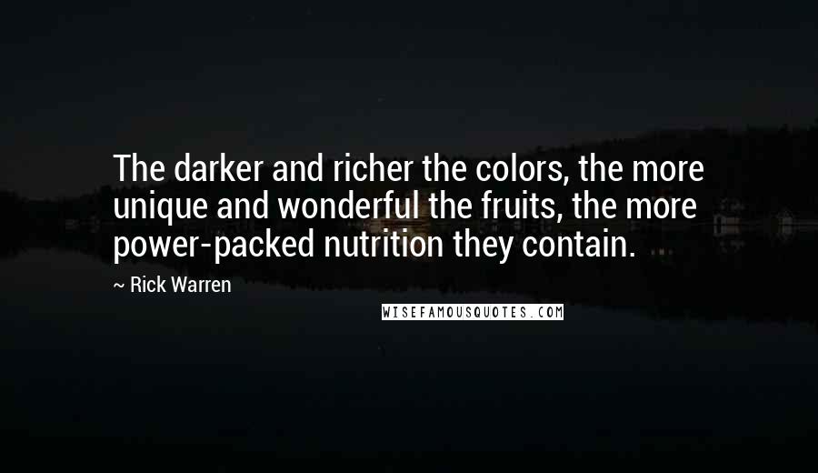 Rick Warren Quotes: The darker and richer the colors, the more unique and wonderful the fruits, the more power-packed nutrition they contain.