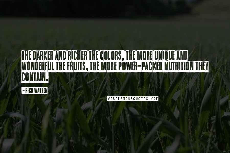 Rick Warren Quotes: The darker and richer the colors, the more unique and wonderful the fruits, the more power-packed nutrition they contain.