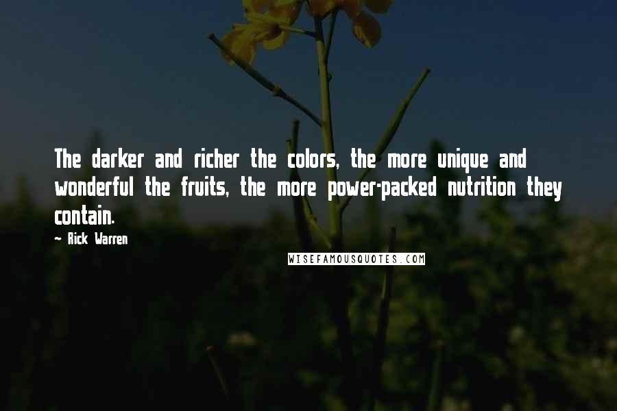 Rick Warren Quotes: The darker and richer the colors, the more unique and wonderful the fruits, the more power-packed nutrition they contain.