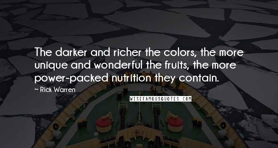 Rick Warren Quotes: The darker and richer the colors, the more unique and wonderful the fruits, the more power-packed nutrition they contain.