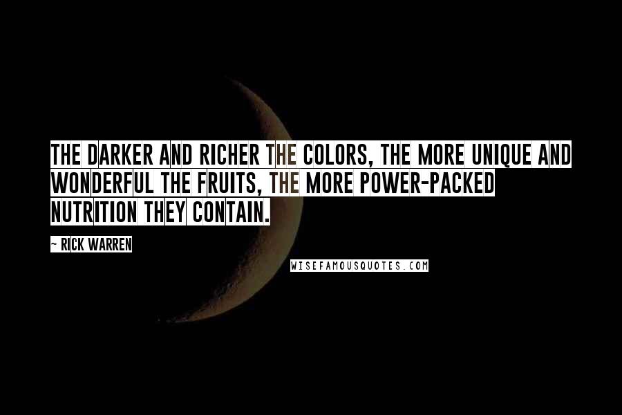 Rick Warren Quotes: The darker and richer the colors, the more unique and wonderful the fruits, the more power-packed nutrition they contain.