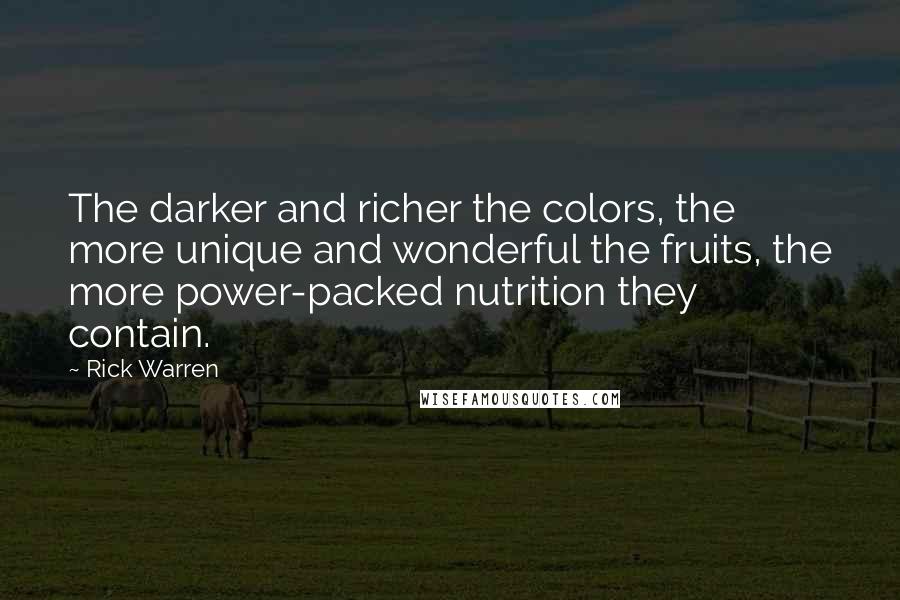 Rick Warren Quotes: The darker and richer the colors, the more unique and wonderful the fruits, the more power-packed nutrition they contain.