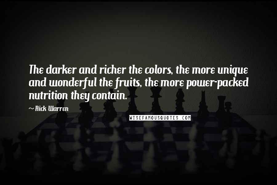 Rick Warren Quotes: The darker and richer the colors, the more unique and wonderful the fruits, the more power-packed nutrition they contain.