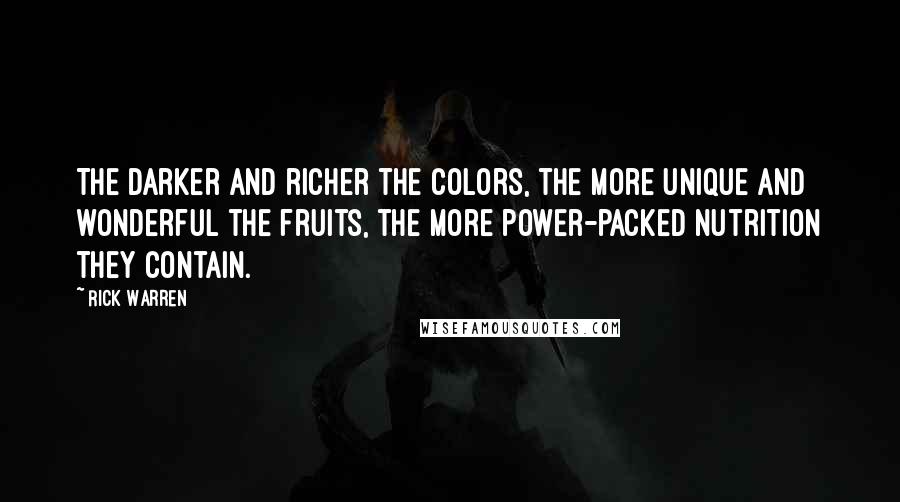 Rick Warren Quotes: The darker and richer the colors, the more unique and wonderful the fruits, the more power-packed nutrition they contain.