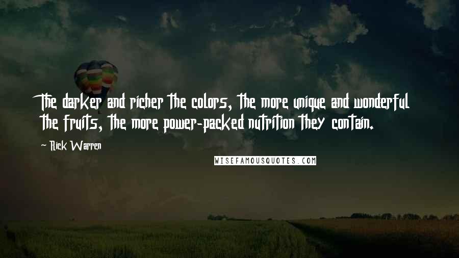 Rick Warren Quotes: The darker and richer the colors, the more unique and wonderful the fruits, the more power-packed nutrition they contain.