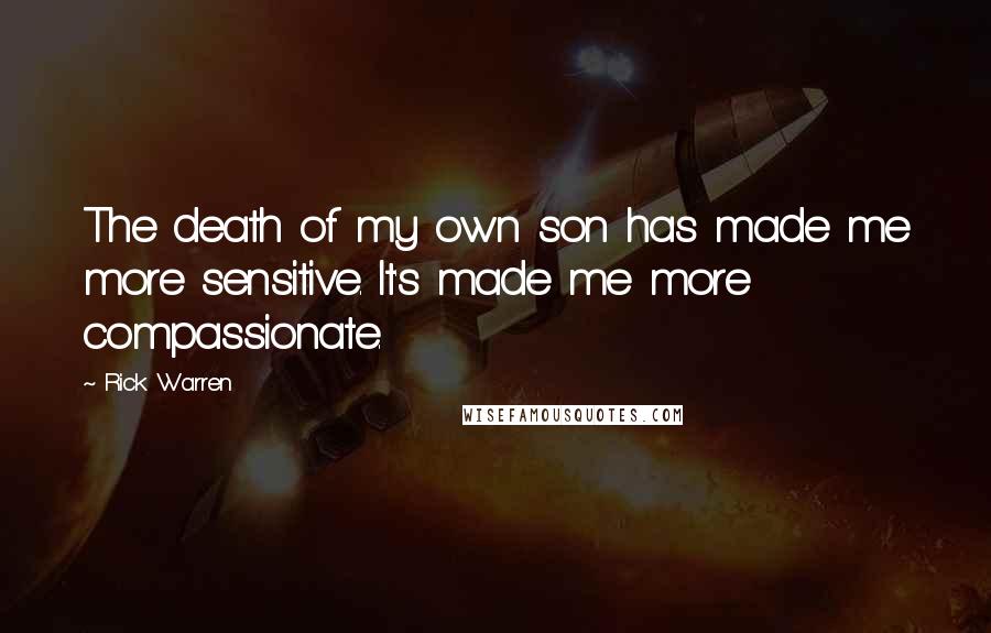 Rick Warren Quotes: The death of my own son has made me more sensitive. It's made me more compassionate.