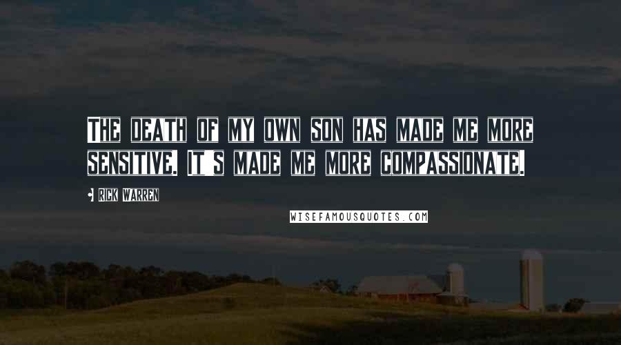 Rick Warren Quotes: The death of my own son has made me more sensitive. It's made me more compassionate.