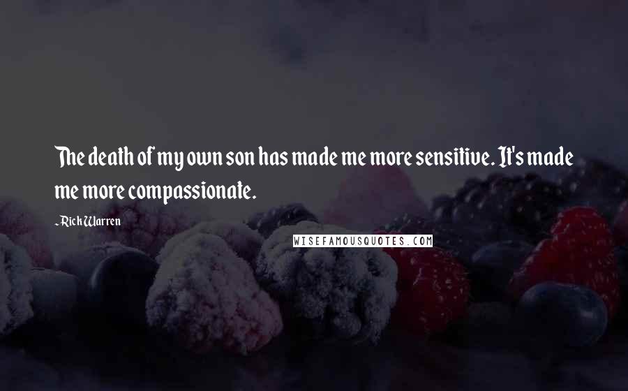 Rick Warren Quotes: The death of my own son has made me more sensitive. It's made me more compassionate.