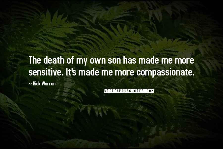 Rick Warren Quotes: The death of my own son has made me more sensitive. It's made me more compassionate.