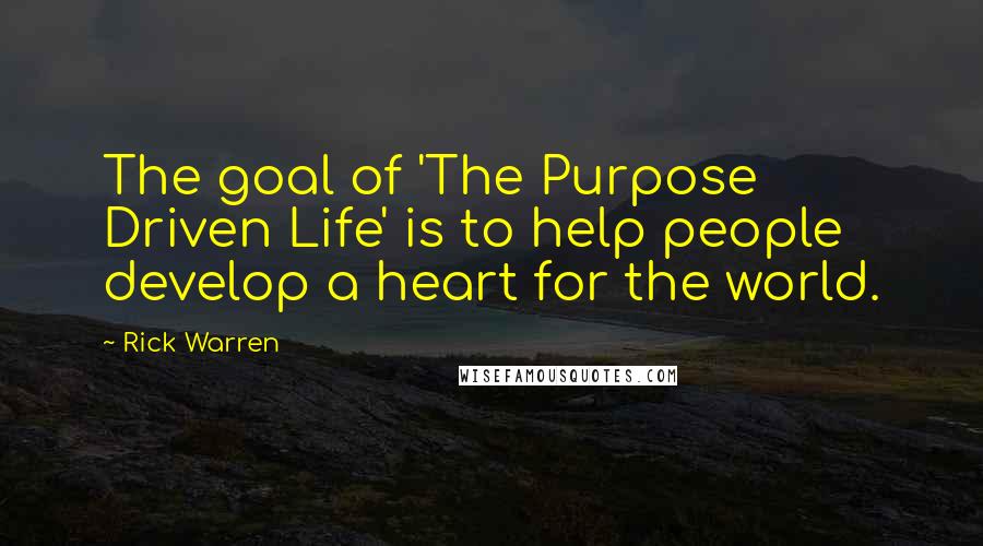 Rick Warren Quotes: The goal of 'The Purpose Driven Life' is to help people develop a heart for the world.