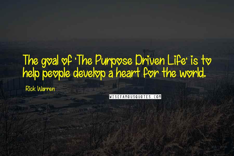 Rick Warren Quotes: The goal of 'The Purpose Driven Life' is to help people develop a heart for the world.